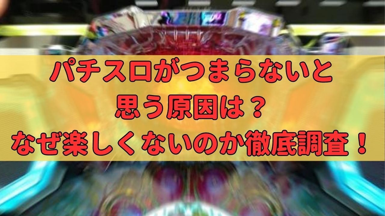 パチスロがつまらないと思う原因は？なぜ楽しくないのかを徹底調査してみた！