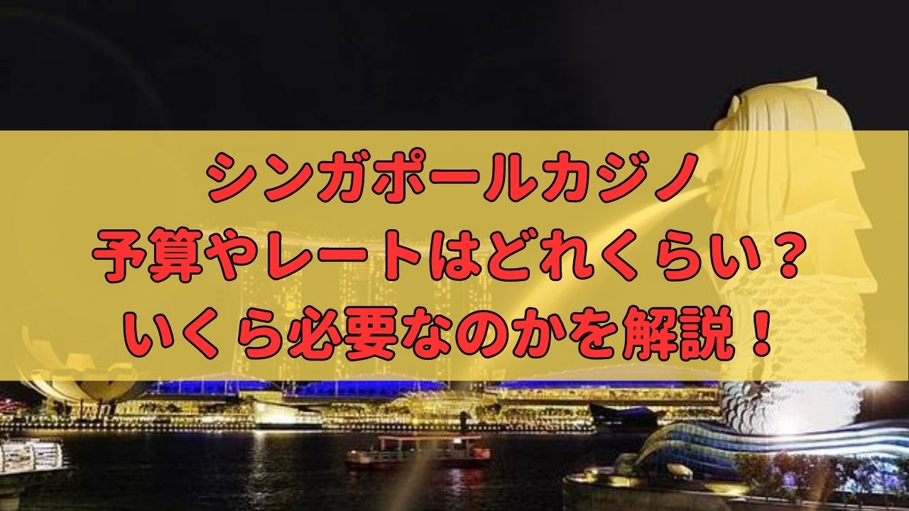 シンガポールカジノのレートや予算はいくら必要？換金方法や最低賭け金を徹底解説！