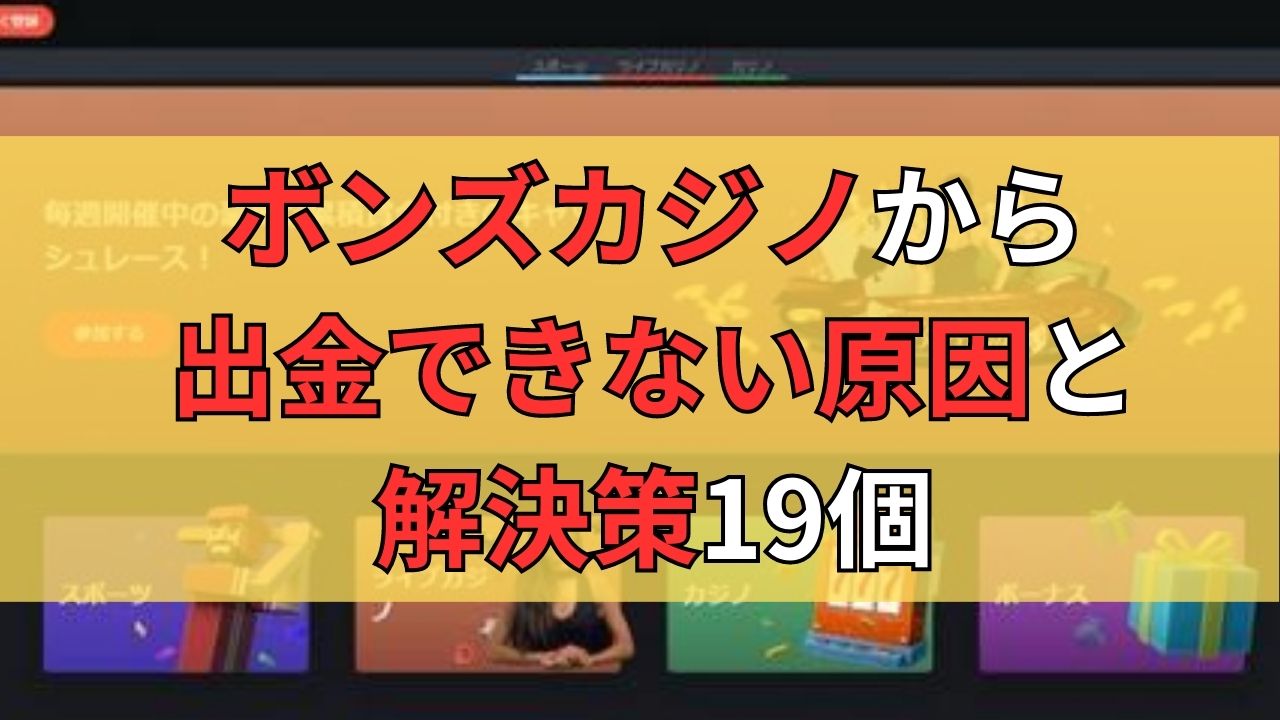 ボンズカジノから出金できない原因と解決策19個！出金拒否の事例なども解説！