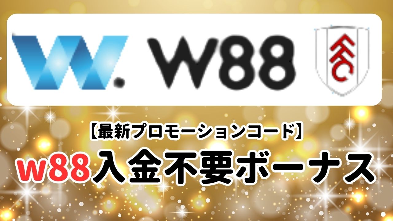 【最新プロモーション】w88の入金不要ボーナスの受け取り方！