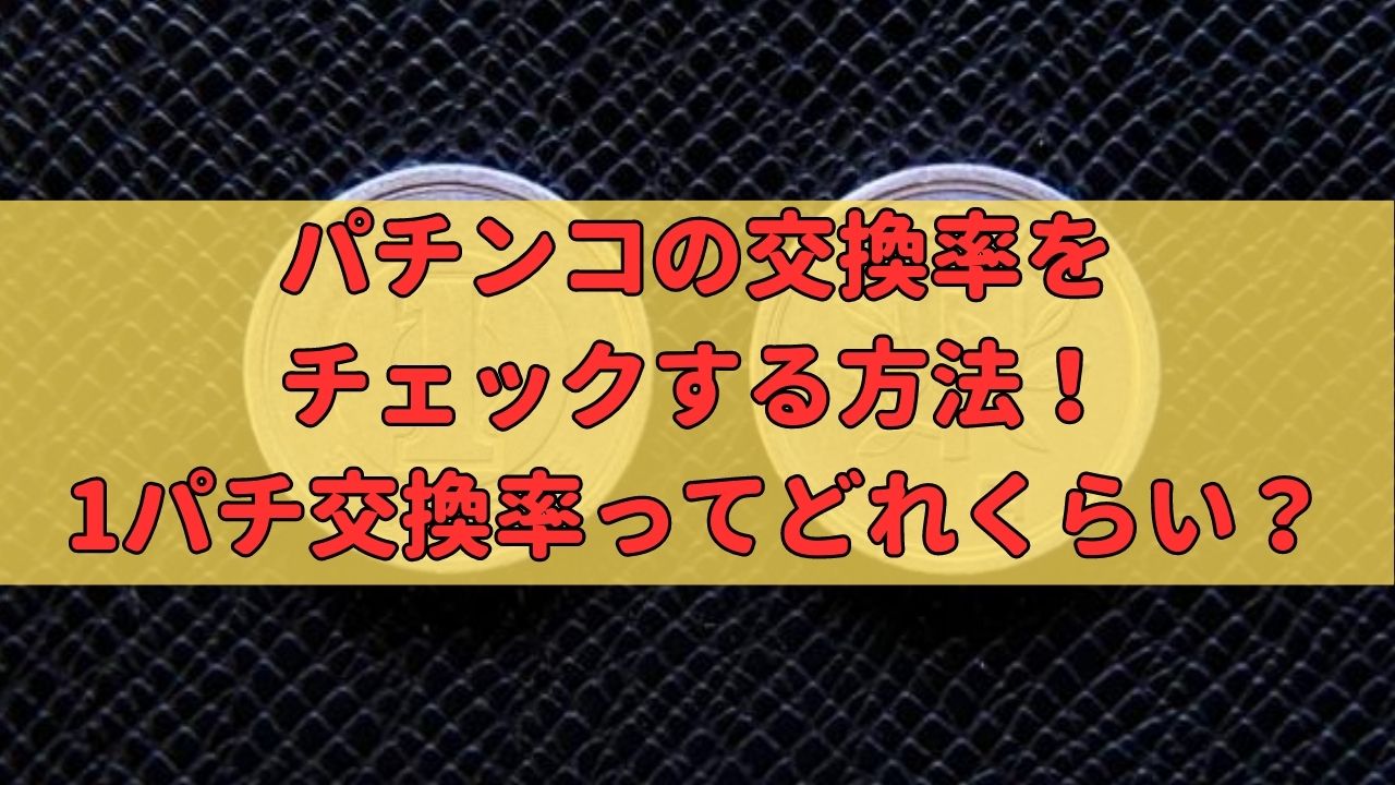 パチンコの交換率をチェックする方法！1パチ交換率ってどれくらい？