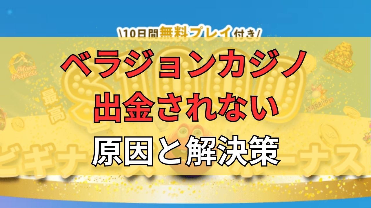 ベラジョンカジノで出金されない原因と解決策！トラブルの対処方法解説！