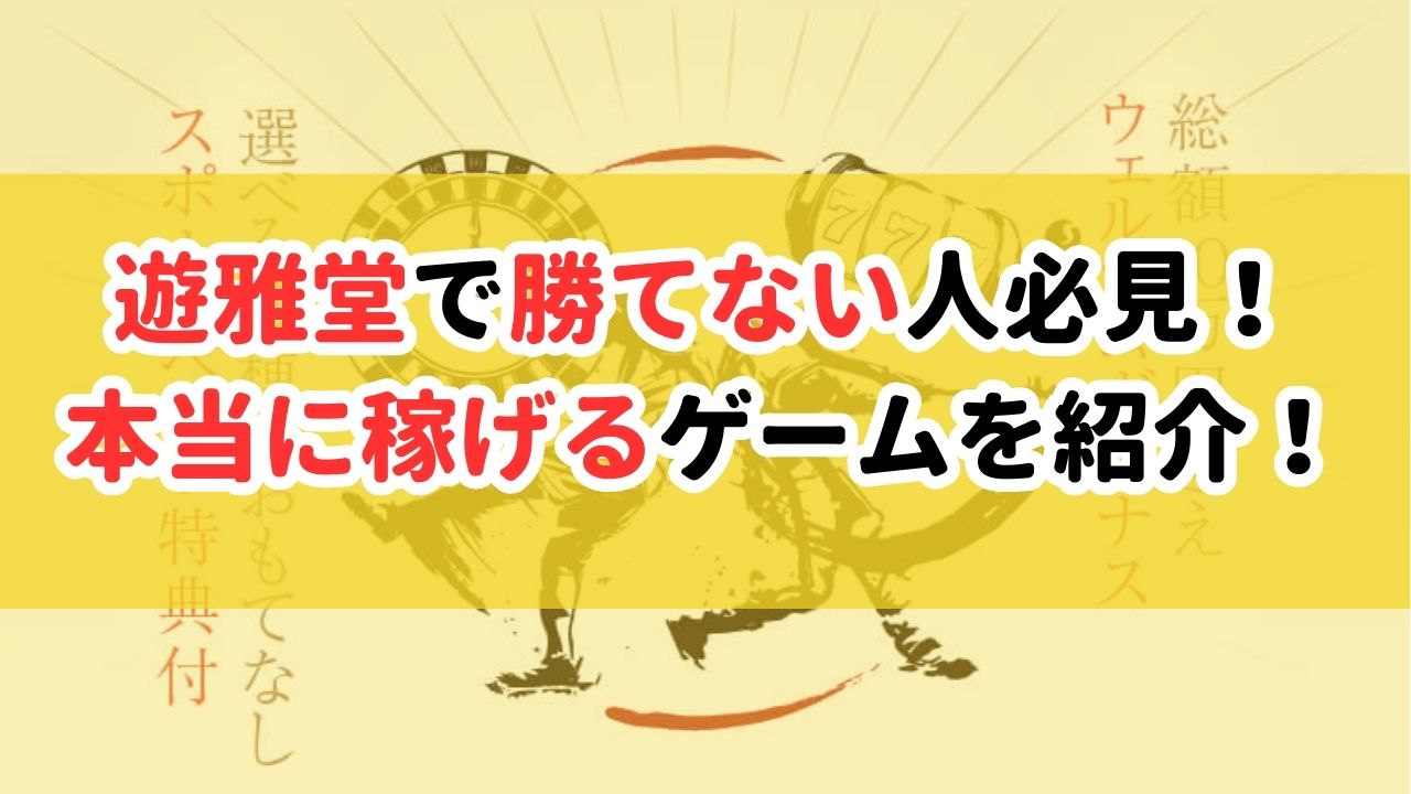 遊雅堂で勝てない人必見！本当に稼げるゲームを紹介！