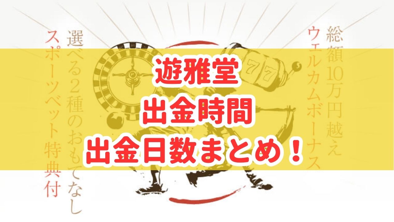 遊雅堂（ゆうがどう）の出金時間・出金日数まとめ！