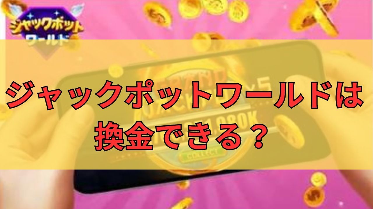 ジャックポットワールドは換金できる？攻略方法や遊び方・評判を解説！