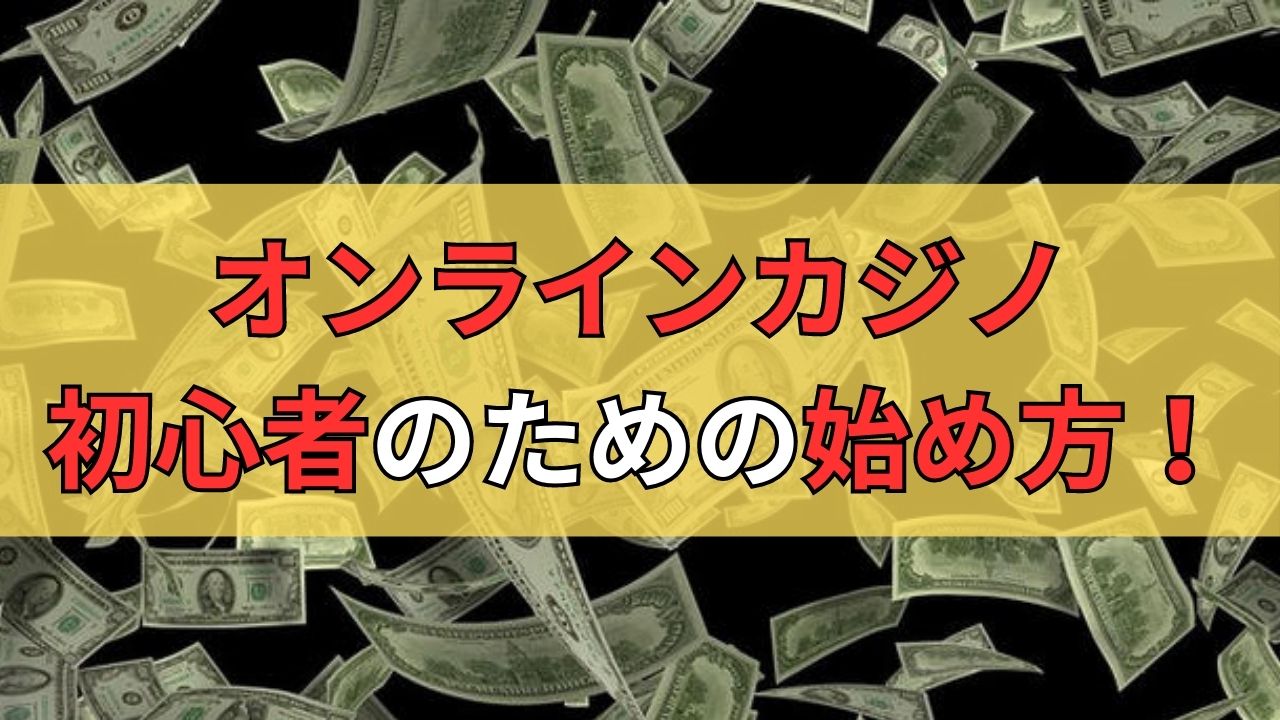 オンラインカジノ初心者のための始め方！登録方法や入金・遊び方までの基本講座！