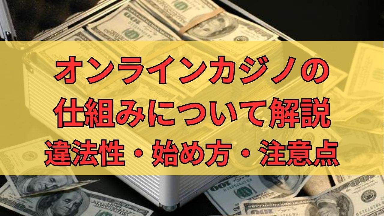 オンラインカジノの仕組みについて解説！違法性・始め方・注意点を徹底解説！