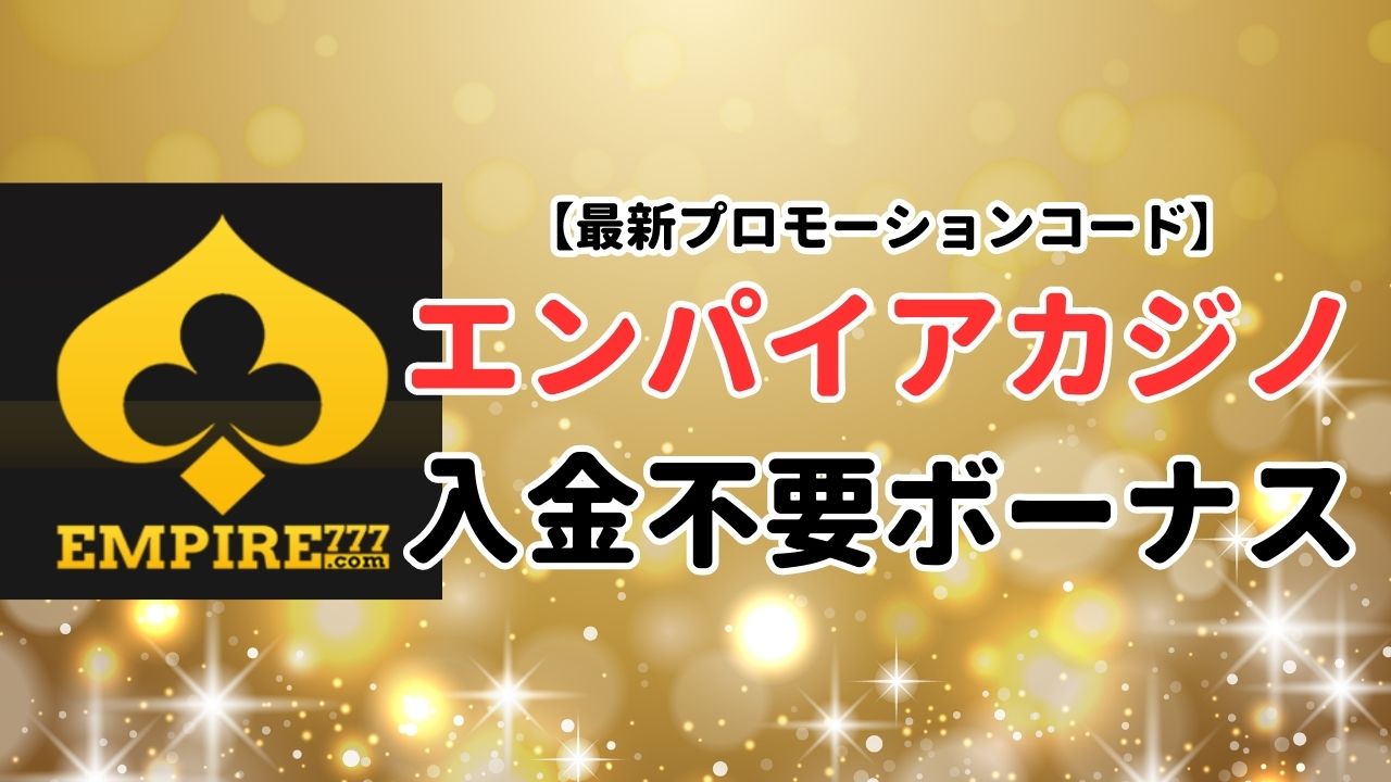 【2023年最新】エンパイアカジノ入金不要ボーナスの受け取り方とプロモーションコード！