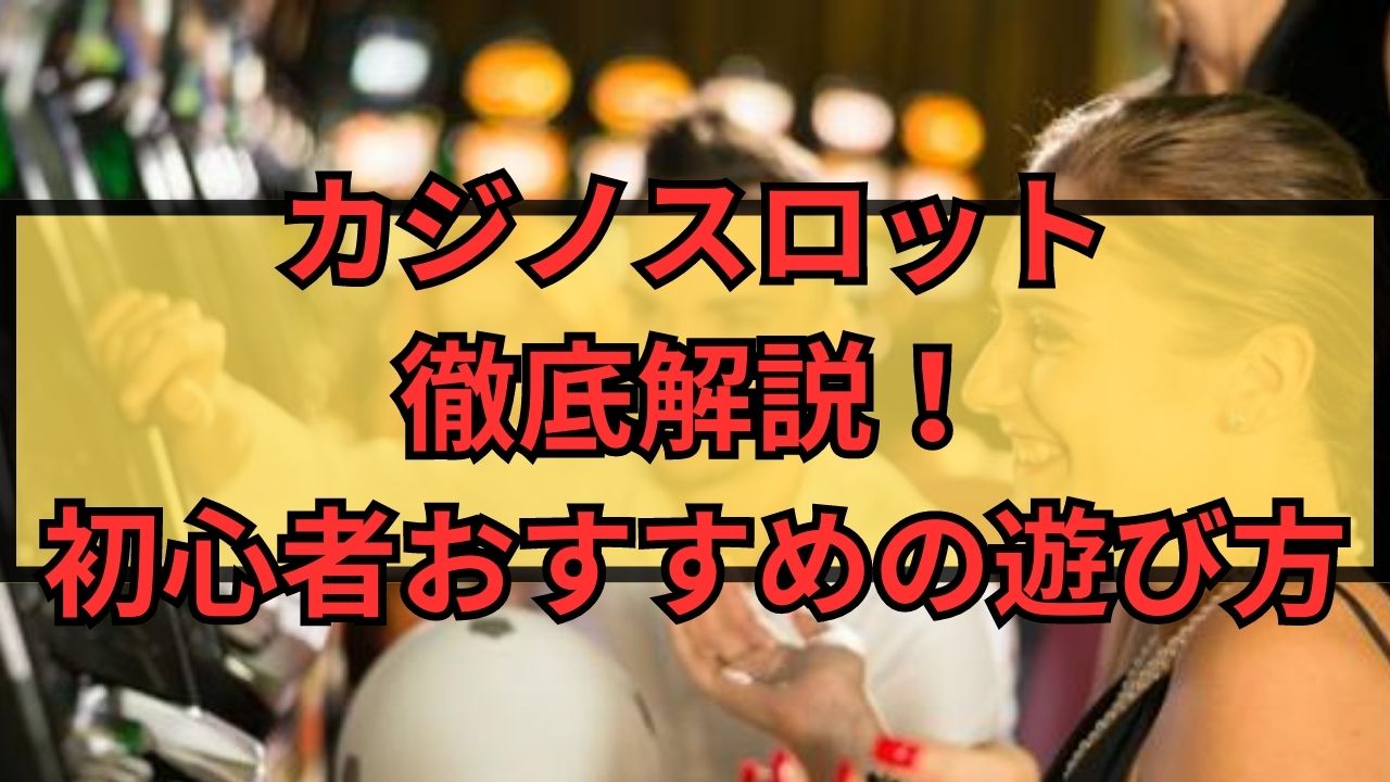 カジノスロット徹底解説！初心者おすすめの遊び方や仕組みをご紹介！