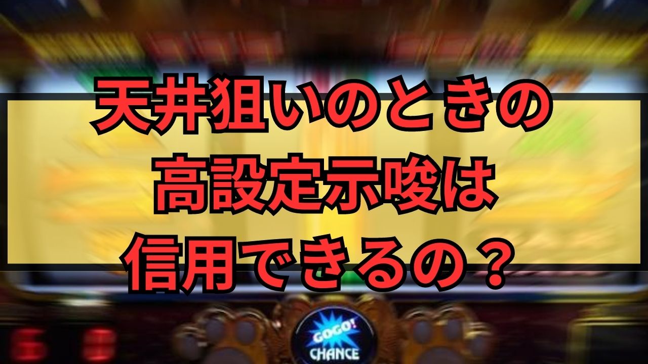 天井狙いのときの高設定示唆は信用できるの？