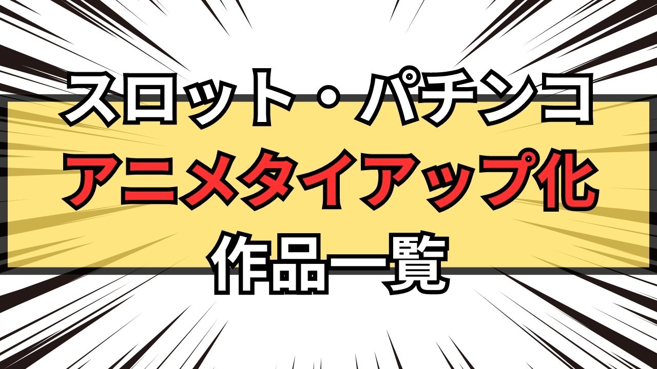 【2023年最新】スロット・パチンコのアニメタイアップ化作品一覧【随時更新】