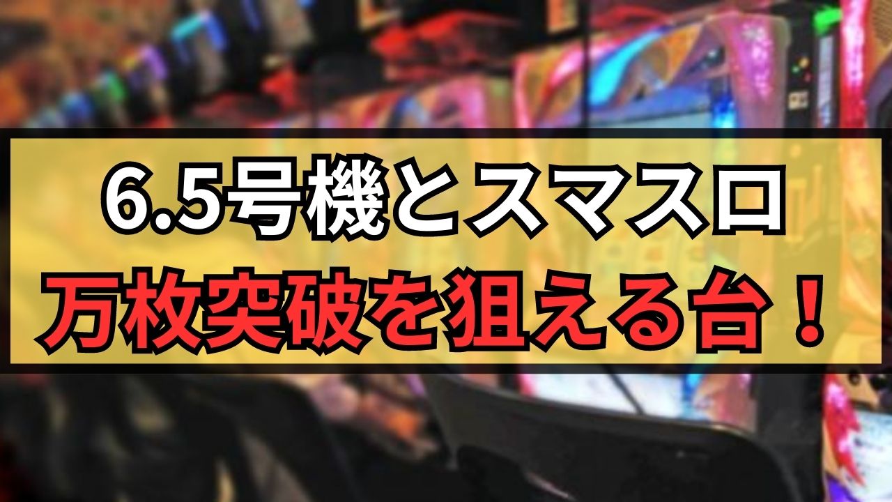 6.5号機とスマスロで万枚突破を狙える台！万枚報告があった機種まとめ！